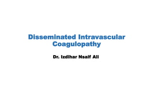 Disseminated Intravascular
Coagulopathy
Dr. Izdihar Nsaif Ali
 