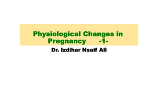 Physiological Changes in
Pregnancy -1-
Dr. Izdihar Nsaif Ali
 