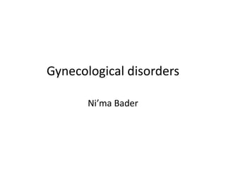 Gynecological disorders
Ni’ma Bader
 
