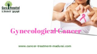 Gynecological Cancer
www.cancer­treatment­madurai.com
 
