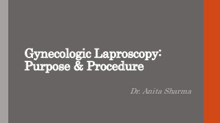 Gynecologic Laproscopy:
Purpose & Procedure
Dr. Anita Sharma
 