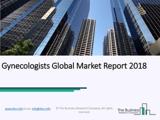 Gynecologists Global Market Report 2018
© The Business Research Company. All rights
reserved.
www.tbrc.info Email: info@tbrc.info
 