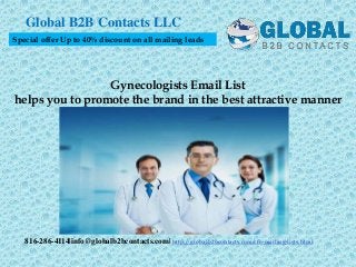 Gynecologists Email List
helps you to promote the brand in the best attractive manner
Global B2B Contacts LLC
816-286-4114|info@globalb2bcontacts.com| http://globalb2bcontacts.com/cfo-mailing-lists.html
Special offer Up to 40% discount on all mailing leads
 