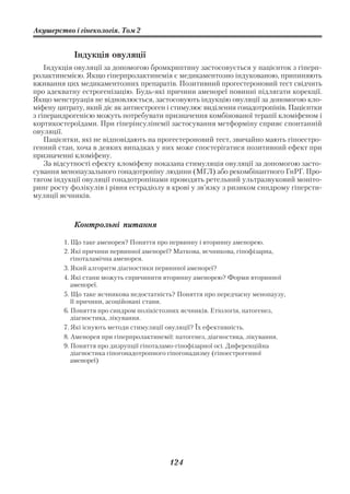 Акушерство і гінекологія. Том 2


            Індукція овуляції
    Індукція овуляції за допомогою бромкриптину застосовується у пацієнток з гіперп
ролактинемією. Якщо гіперпролактинемія є медикаментозно індукованою, припиняють
вживання цих медикаментозних препаратів. Позитивний прогестероновий тест свідчить
про адекватну естрогенізацію. Будь які причини аменореї повинні підлягати корекції.
Якщо менструація не відновлюється, застосовують індукцію овуляції за допомогою кло
міфену цитрату, який діє як антиестроген і стимулює виділення гонадотропінів. Пацієнтки
з гіперандрогенією можуть потребувати призначення комбінованої терапії кломіфеном і
кортикостероїдами. При гіперінсулінемії застосування метформіну сприяє спонтанній
овуляції.
    Пацієнтки, які не відповідають на прогестероновий тест, звичайно мають гіпоестро
генний стан, хоча в деяких випадках у них може спостерігатися позитивний ефект при
призначенні кломіфену.
    За відсутності ефекту кломіфену показана стимуляція овуляції за допомогою засто
сування менопаузального гонадотропіну людини (МГЛ) або рекомбінантного ГнРГ. Про
тягом індукції овуляції гонадотропінами проводять ретельний ультразвуковий моніто
ринг росту фолікулів і рівня естрадіолу в крові у зв’язку з ризиком синдрому гіперсти
муляції яєчників.



            Контрольні питання

         1. Що таке аменорея? Поняття про первинну і вторинну аменорею.
         2. Які причини первинної аменореї? Маткова, яєчникова, гіпофізарна,
            гіпоталамічна аменорея.
         3. Який алгоритм діагностики первинної аменореї?
         4. Які стани можуть спричинити вторинну аменорею? Форми вторинної
            аменореї.
         5. Що таке яєчникова недостатність? Поняття про передчасну менопаузу,
            її причини, асоційовані стани.
         6. Поняття про синдром полікістозних яєчників. Етіологія, патогенез,
            діагностика, лікування.
         7. Які існують методи стимуляції овуляції? Їх ефективність.
         8. Аменорея при гіперпролактинемії: патогенез, діагностика, лікування.
         9. Поняття про дизрупції гіпоталамо гіпофізарної осі. Диференційна
            діагностика гіпогонадотропного гіпогонадизму (гіпоестрогенної
            аменореї)




                                          124
 