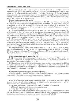 Акушерство і гінекологія. Том 2

   Основний курс терапії високими дозами антибіотиків в/в або в/м (кратність та
тип парентерального введення залежать від клінічної картини) продовжується про
тягом 3–5–7 діб (до зникнення клінічних симптомів і ще одну добу після клінічного
покращання), з наступним переходом на пероральні схеми або, в разі необхідності,
зміною антибіотика та шляхів його введення (табл. Д.19). Загальна тривалість ліку
вання має становити не менше 14 діб.
   Схеми стаціонарного лікування:
   І . Цефалоспорини ІІ покоління (цефокситин по 1,0–2,0 г три–чотири рази на добу
в/в або в/м) плюс тетрацикліни (доксициклін по 100 мг в/в два рази на добу або
перорально по 100 мг два рази на добу), потім доксициклін по 100 мг перорально двічі
на добу плюс метронідазол по 400 мг перорально двічі на добу. Тривалість лікуван
ня — повних 14 діб [А].
   ІІ . Цефалоспорини ІІІ покоління (цефотаксим по 1,0 г в/в три–чотири рази на добу;
цефтріаксон 1,0–2,0 г в/в один раз на добу) плюс тетрацикліни (доксициклін по 100
мг в/в два рази на добу або перорально по 100 мг два рази на добу), потім доксициклін
по 100 мг перорально двічі на добу плюс метронідазол по 400 мг перорально двічі на
добу. Тривалість лікування — повних 14 діб [А].
   ІІІ. Кліндаміцин (900 мг в/в 3 рази на добу) і гентаміцин (1,0 мг/кг три рази на
добу в/в або в/м) не менше 4–5 діб, потім або кліндаміцин по 450 мг 4 рази на добу
перорально до завершення 14 денного курсу, або доксициклін по 100 мг перорально
двічі на добу плюс метронідазол по 400 мг перорально двічі на добу. Тривалість ліку
вання — повних 14 діб [А].
   IV. Цефалоспорини ІІІ покоління (цефотаксим по 1,0–2,0 г в/в 2–3 рази на добу)
плюс гентаміцин (2,0 мг/кг в/в або в/м один раз на добу), потім доксициклін по
100 мг перорально двічі на добу плюс метронідазол по 400 мг перорально двічі на добу.
Тривалість лікування — повних 14 діб [А].

   Альтернативні схеми лікування [А, В]:
   І. Офлоксацин по 400 мг в/в два рази на добу плюс метронідазол 500 мг в/в 3 рази
на добу (з переходом на пероральне застосування через 48 годин після клінічного по
кращання). Тривалість лікування — 14 діб.
   ІІ. Ципрофлоксацин по 200 мг в/в два рази на день плюс доксициклін по 100 мг
в/в (або перорально) двічі на день плюс метронідазол по 500 мг в/в три рази на день
(з переходом на пероральне застосування через 48 годин після клінічного покращан
ня). Тривалість лікування — 14 діб.

   Принципи лікування гострого сальпінгоофориту
   Антибактеріальна терапія доповнюється десенсибілізуючою, інфузійною, антиок
сидантною, симптоматичною, протикандидозною терапією.


   Якщо антибіотикотерапія за наведеними схемами є неможливою через відсутність
деяких препаратів або з інших причин, проводиться лікування протягом 14 діб ан
тибіотиками, які є ефективними проти:
   — Neissеria gonorroeae ( фторхінолони, цефалоспорини, пеніциліни);
   — Chlamydia trachomatis (тетрацикліни, макроліди);
   — Анаеробних бактерій (метронідазол)
   При неефективності консервативної терапії протягом 72 год проводиться подальше
обстеження, перегляд лікувальної тактики і або оперативне лікування із видаленням
запального вогнища та дренуванням черевної порожнини [А, В, С].


                                        376
 