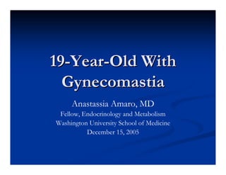 19-Year-Old With
  Gynecomastia
     Anastassia Amaro, MD
 Fellow, Endocrinology and Metabolism
Washington University School of Medicine
          December 15, 2005
 