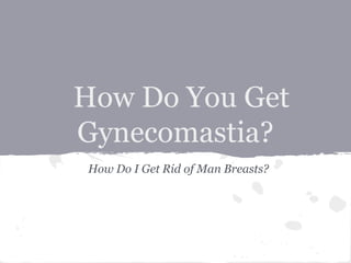 How Do You Get
Gynecomastia?
How Do I Get Rid of Man Breasts?
 