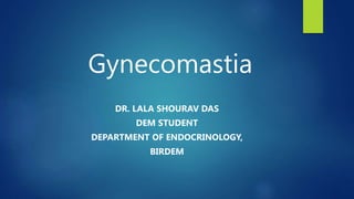 Gynecomastia
DR. LALA SHOURAV DAS
DEM STUDENT
DEPARTMENT OF ENDOCRINOLOGY,
BIRDEM
 