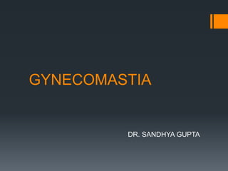 GYNECOMASTIA
DR. SANDHYA GUPTA
 