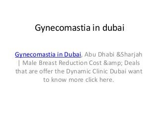 Gynecomastia in dubai
Gynecomastia in Dubai, Abu Dhabi &Sharjah
| Male Breast Reduction Cost &amp; Deals
that are offer the Dynamic Clinic Dubai want
to know more click here.
 