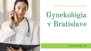 Inštitút zdravia a krásy Frais
Gynekológia
v Bratislave
w w w . f r a i s . s k
 