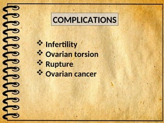 COMPLICATIONS
 Infertility
 Ovarian torsion
 Rupture.
 Ovarian cancer
 