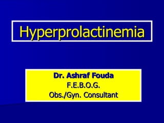 Hyperprolactinemia Dr. Ashraf Fouda F.E.B.O.G. Obs./Gyn. Consultant 