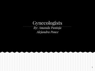 Gynecologists
By: Amanda Pantoja
Alejandra Ponce
1
 