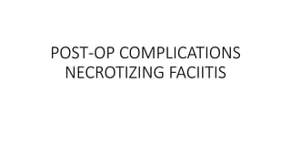 POST-OP COMPLICATIONS
NECROTIZING FACIITIS
 