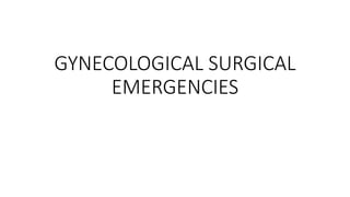 GYNECOLOGICAL SURGICAL
EMERGENCIES
 