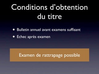 Conditions d’obtention
       du titre
• Bulletin annuel avant examens sufﬁsant
• Echec après examen

   Examen de rattrapage possible
 