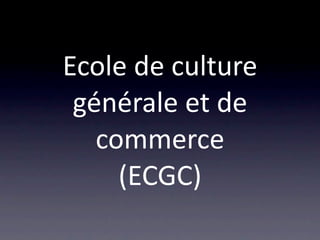 Ecole de culture 
 générale et de 
   commerce
     (ECGC)
 