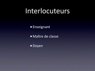 Interlocuteurs
 • Enseignant
 • Maître de classe
 • Doyen
 