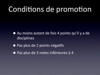 Condi/ons de promo/on

 • Au moins autant de fois 4 points qu’il y a de 
   disciplines

 • Pas plus de 2 points néga/fs
 • Pas plus de 3 notes inférieures à 4
 