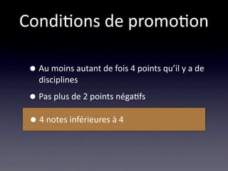 Condi/ons de promo/on

 • Au moins autant de fois 4 points qu’il y a de 
   disciplines

 • Pas plus de 2 points néga/fs
 • 4 notes inférieures à 4
 