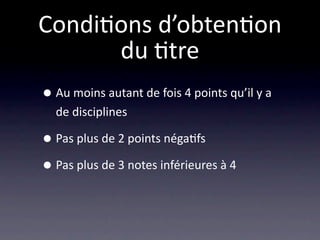 Condi/ons d’obten/on
      du /tre
• Au moins autant de fois 4 points qu’il y a 
  de disciplines

• Pas plus de 2 points néga/fs
• Pas plus de 3 notes inférieures à 4
 