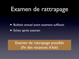 Examen de rattrapage

• Bulletin annuel avant examens sufﬁsant
• Echec après examen

   Examen de rattrapage possible
      (ﬁn des vacances d’été)
 