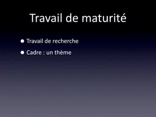 Travail de maturité
• Travail de recherche
• Cadre : un thème
 