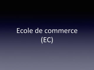 Ecole de commerce
(EC)
 