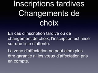 En cas d’inscription tardive ou de
changement de choix, l’inscription est mise
sur une liste d’attente.
La zone d’affectation ne peut alors plus
être garantie ni les vœux d’affectation pris
en compte.
Inscriptions tardives
Changements de
choix
 