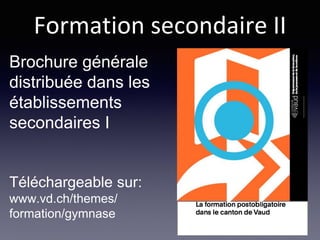 Formation secondaire II
Brochure générale
distribuée dans les
établissements
secondaires I
Téléchargeable sur:
www.vd.ch/themes/
formation/gymnase
 