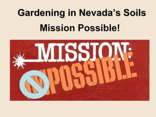 Gardening in Nevada’s Soils
    Mission Possible!
 