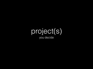 project(s)
you decide

 