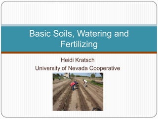 Basic Soils, Watering and
       Fertilizing
           Heidi Kratsch
 University of Nevada Cooperative
             Extension
 
