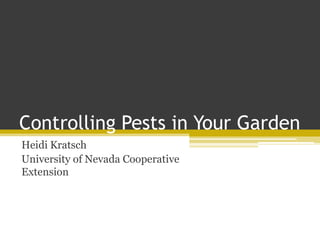 Controlling Pests in Your Garden
Heidi Kratsch
University of Nevada Cooperative
Extension
 
