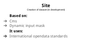 Site
Creation of dataset (in development)
Based on:
? Cms
? Dynamic input mask
It uses:
? International opendata standards
 