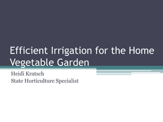 Efficient Irrigation for the Home
Vegetable Garden
Heidi Kratsch
State Horticulture Specialist
 