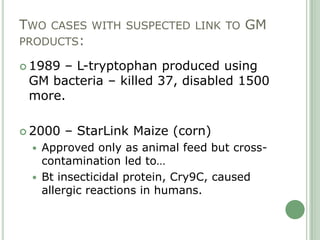 TWO CASES WITH SUSPECTED LINK TO GM
PRODUCTS:

 1989– L-tryptophan produced using
 GM bacteria – killed 37, disabled 1500...