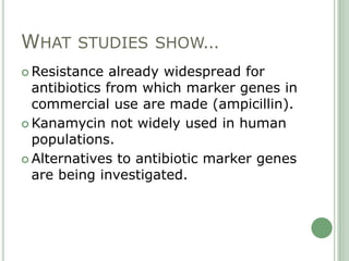 WHAT STUDIES SHOW…
 Resistance   already widespread for
  antibiotics from which marker genes in
  commercial use are mad...