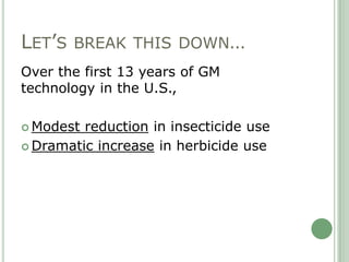 LET‟S BREAK THIS DOWN…
Over the first 13 years of GM
technology in the U.S.,

 Modest reduction in insecticide use
 Dram...