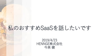 私のおすすめSaaSを話したいです
2019/4/23
HENNGE株式会社
今泉 健
 