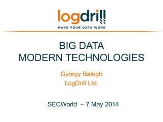 BIG DATA
MODERN TECHNOLOGIES
György Balogh
LogDrill Ltd.
SECWorld – 7 May 2014
 