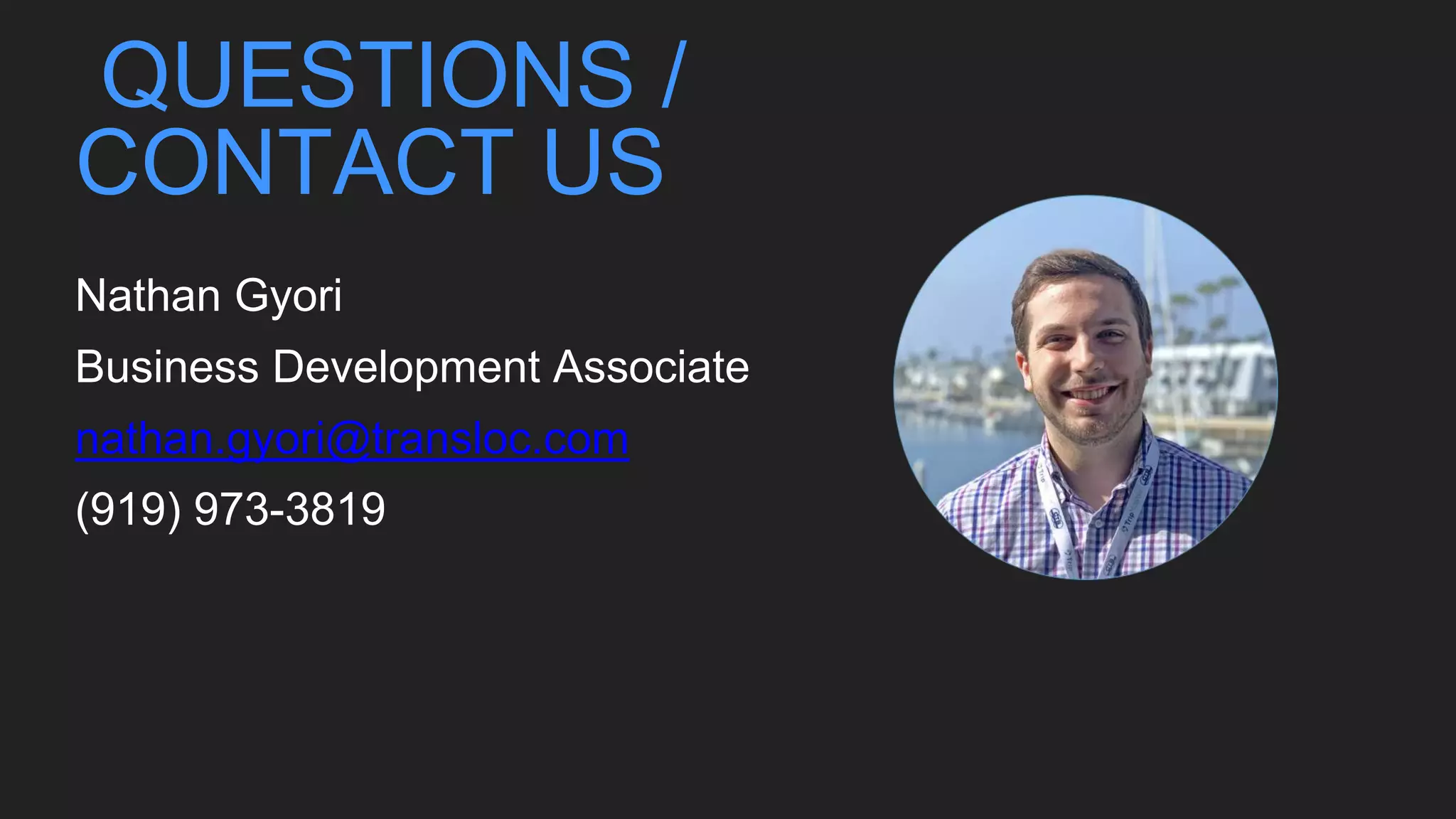 QUESTIONS /
CONTACT US
Nathan Gyori
Business Development Associate
nathan.gyori@transloc.com
(919) 973-3819
 