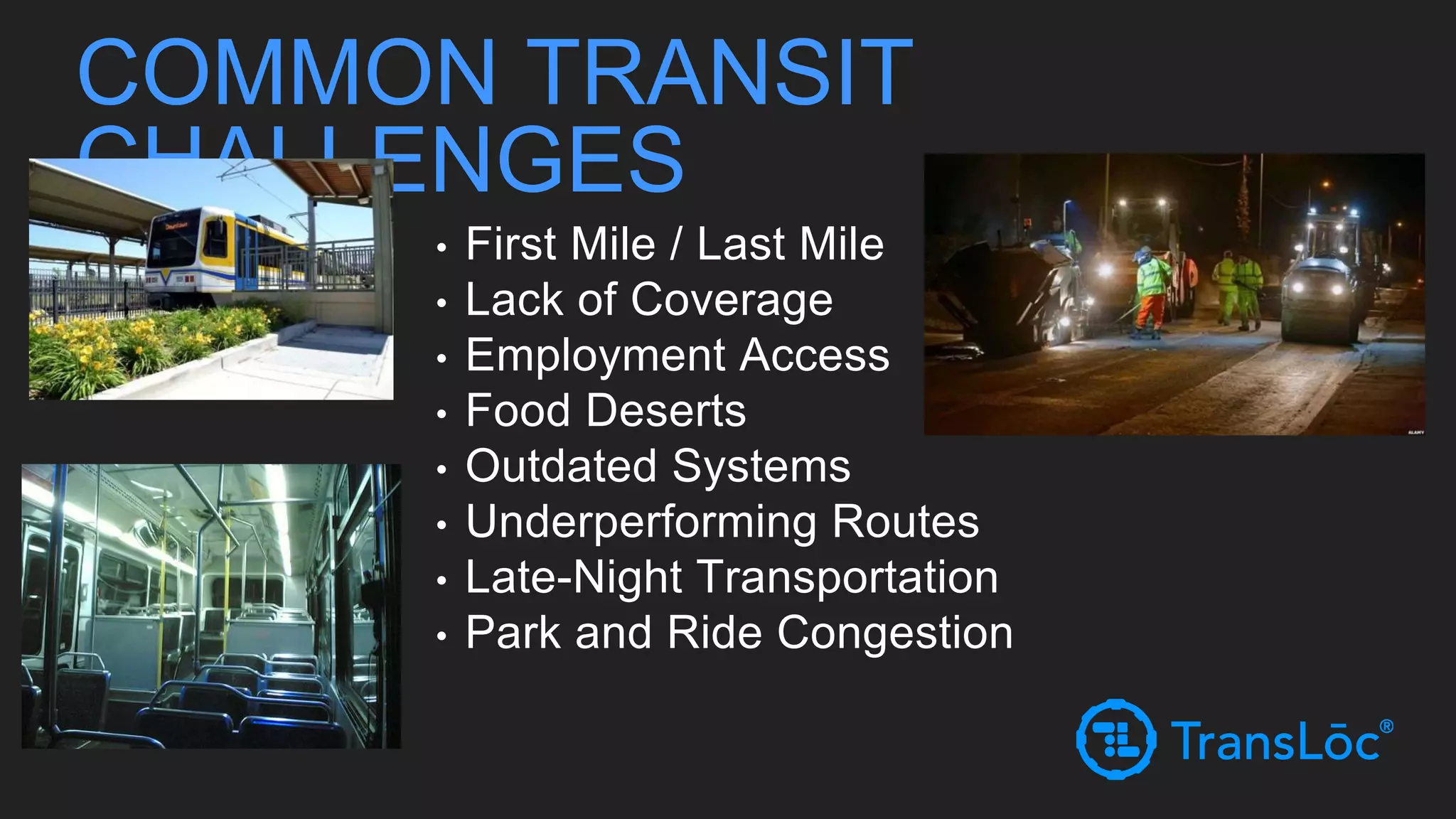 • First Mile / Last Mile
• Lack of Coverage
• Employment Access
• Food Deserts
• Outdated Systems
• Underperforming Routes
• Late-Night Transportation
• Park and Ride Congestion
COMMON TRANSIT
CHALLENGES
 