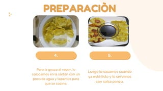 5.4.
PREPARACIÒN
Luego lo sacamos cuando
ya esté listo y lo servimos
con salsa ponzu.
Para la gyoza al vapor, lo
colocamos en la sartén con un
poco de agua y tapamos para
que se cocine.
 