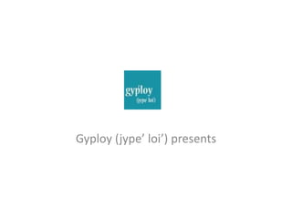 Gyploy (jype’ loi’) presents
 
