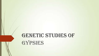 Genetic studies of
Gypsies
 