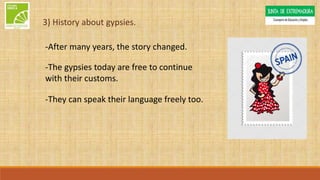 3) History about gypsies.
-After many years, the story changed.
-The gypsies today are free to continue
with their customs.
-They can speak their language freely too.
 