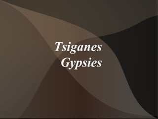 Tsiganes
 Gypsies
 