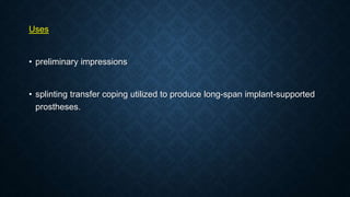 Uses
• preliminary impressions
• splinting transfer coping utilized to produce long-span implant-supported
prostheses.
 